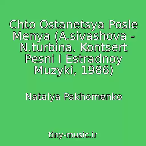 کاور آهنگ Chto Ostanetsya Posle Menya (A.sivashova - N.turbina. Kontsert Pesni I Estradnoy Muzyki, 1986) از Natalya Pakhomenko