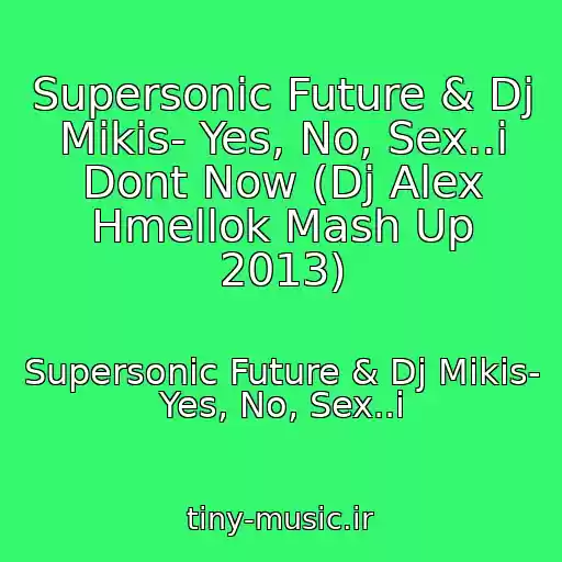 کاور آهنگ Supersonic Future & Dj Mikis- Yes, No, Sex..i Dont Now (Dj Alex Hmellok Mash Up 2013) از Supersonic Future & Dj Mikis- Yes, No, Sex..i