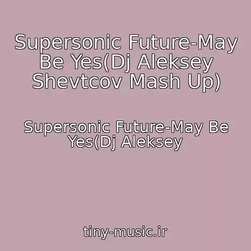 کاور آهنگ Supersonic Future-May Be Yes(Dj Aleksey Shevtcov Mash Up) از Supersonic Future-May Be Yes(Dj Aleksey