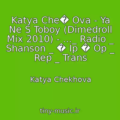 کاور آهنگ Katya Che� Ova - Ya Ne S Toboy (Dimedroll Mix 2010) - ..._ Radio _ Shanson _ � Ip � Op _ Rep _ Trans از Katya Chekhova