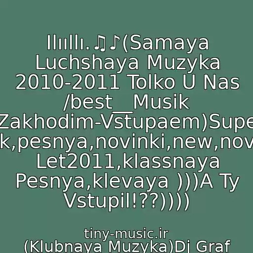 کاور آهنگ Ilııllı.♫♪(Samaya Luchshaya Muzyka 2010-2011 Tolko U Nas /best__Musik (Zakhodim-Vstupaem)Super Klubnyak,pesnya,novinki,new,novaya,khit Let2011,klassnaya Pesnya,klevaya )))A Ty Vstupil!??)))) از (Klubnaya Muzyka)Dj Graf Aka Slava