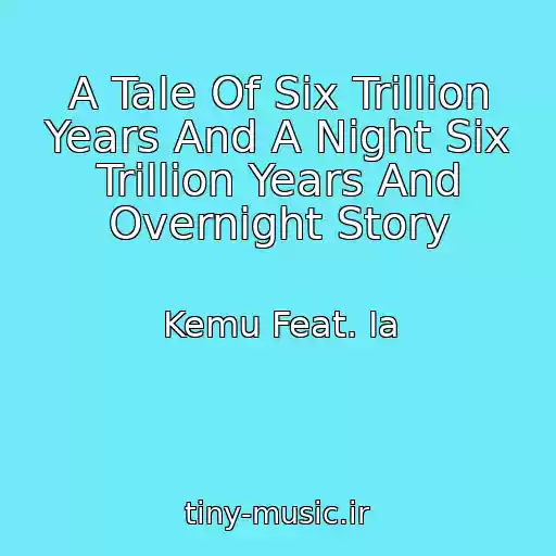 کاور آهنگ A Tale Of Six Trillion Years And A Night Six Trillion Years And Overnight Story از Kemu Feat. Ia