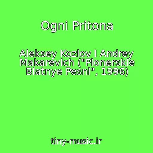 کاور آهنگ Ogni Pritona از Aleksey Kozlov I Andrey Makarevich ("Pionerskie Blatnye Pesni", 1996)
