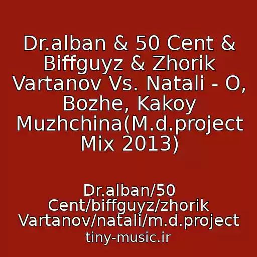 کاور آهنگ Dr.alban & 50 Cent & Biffguyz & Zhorik Vartanov Vs. Natali - O, Bozhe, Kakoy Muzhchina(M.d.project Mix 2013) از Dr.alban/50 Cent/biffguyz/zhorik Vartanov/natali/m.d.project