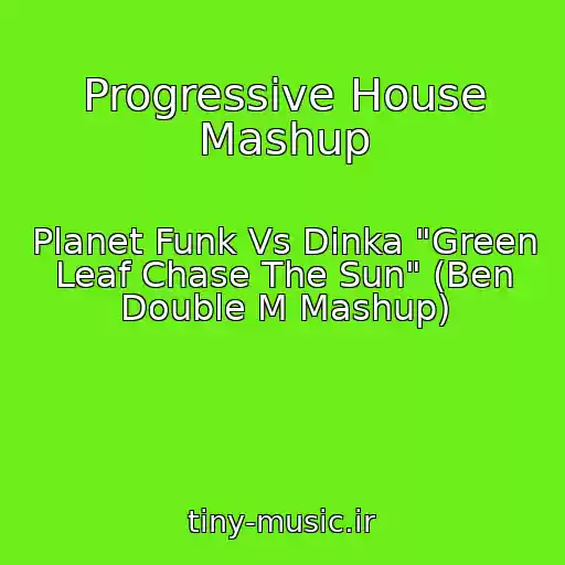 کاور آهنگ Progressive House Mashup از Planet Funk Vs Dinka "Green Leaf Chase The Sun" (Ben Double M Mashup)