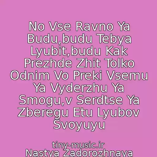 کاور آهنگ No Vse Ravno Ya Budu,budu Tebya Lyubit,budu Kak Prezhde Zhit Tolko Odnim Vo Preki Vsemu Ya Vyderzhu Ya Smogu,v Serdtse Ya Zberegu Etu Lyubov Svoyuyu از Nastya Zadorozhnaya (Stasya)-Budu