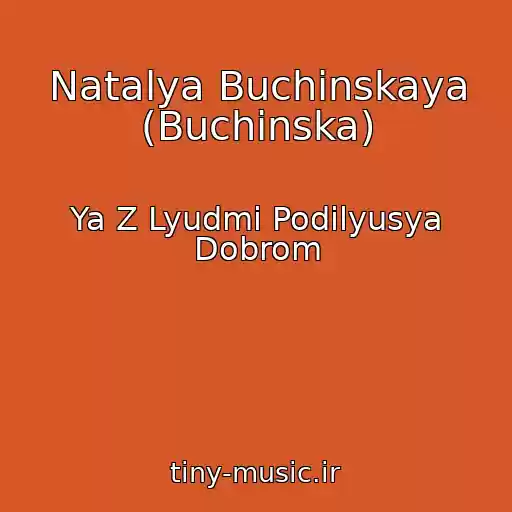 کاور آهنگ Natalya Buchinskaya (Buchinska) از Ya Z Lyudmi Podіlyusya Dobrom