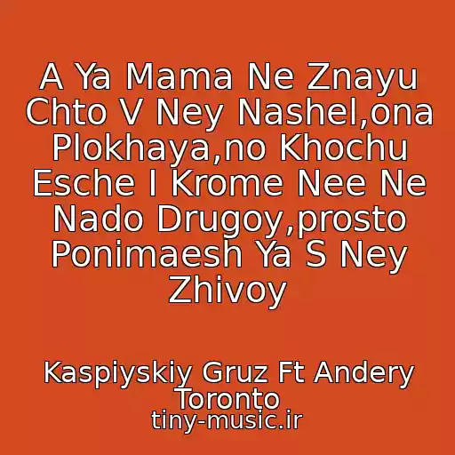 کاور آهنگ A Ya Mama Ne Znayu Chto V Ney Nashel,ona Plokhaya,no Khochu Esche I Krome Nee Ne Nado Drugoy,prosto Ponimaesh Ya S Ney Zhivoy از Kaspiyskiy Gruz Ft Andery Toronto