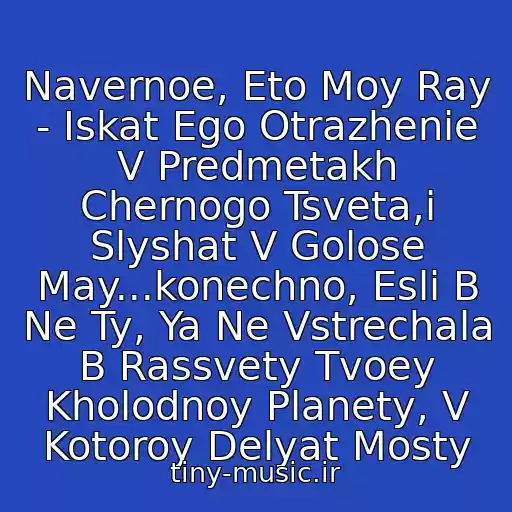 کاور آهنگ Navernoe, Eto Moy Ray - Iskat Ego Otrazhenie V Predmetakh Chernogo Tsveta,i Slyshat V Golose May...konechno, Esli B Ne Ty, Ya Ne Vstrechala B Rassvety Tvoey Kholodnoy Planety, V Kotoroy Delyat Mosty از Maksim - Moy Ray