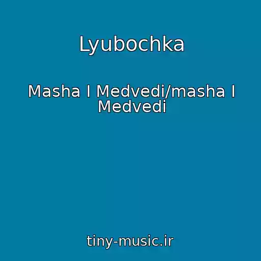 کاور آهنگ Lyubochka از Masha I Medvedi/masha I Medvedi