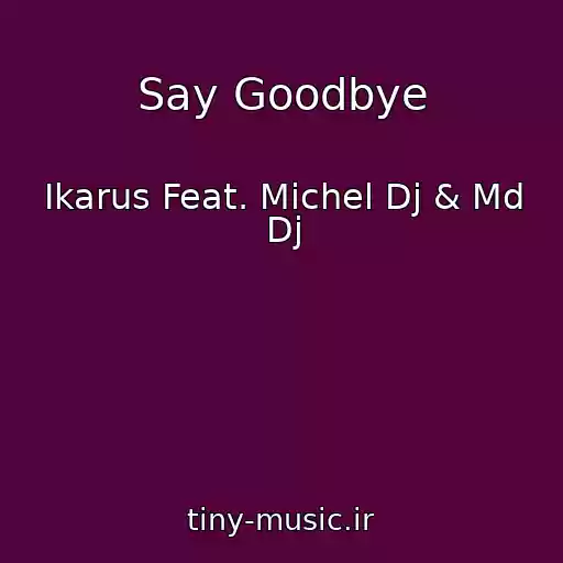کاور آهنگ Say Goodbye از Ikarus Feat. Michel Dj & Md Dj