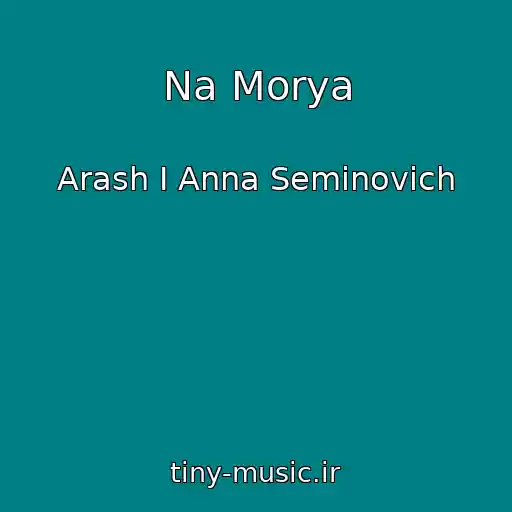 کاور آهنگ Na Morya از Arash I Anna Seminovich
