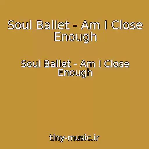 کاور آهنگ Soul Ballet - Am I Close Enough از Soul Ballet - Am I Close Enough