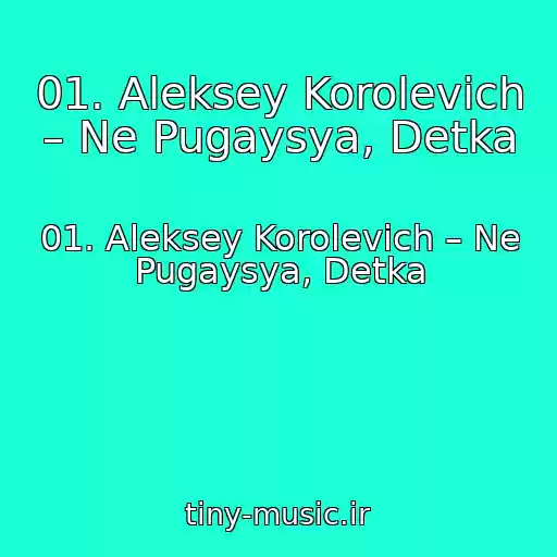 کاور آهنگ 01. Aleksey Korolevich – Ne Pugaysya, Detka از 01. Aleksey Korolevich – Ne Pugaysya, Detka