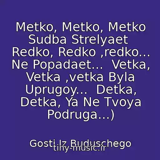کاور آهنگ Metko, Metko, Metko Sudba Strelyaet  Redko, Redko ,redko... Ne Popadaet...  Vetka, Vetka ,vetka Byla Uprugoy...  Detka, Detka, Ya Ne Tvoya Podruga...) از Gosti Iz Buduschego