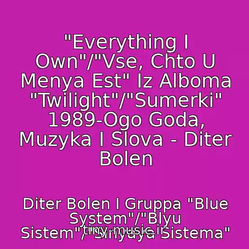 کاور آهنگ "Everything I Own"/"Vse, Chto U Menya Est" Iz Alboma "Twilight"/"Sumerki" 1989-Ogo Goda, Muzyka I Slova - Diter Bolen از Diter Bolen I Gruppa "Blue System"/"Blyu Sistem"/"Sinyaya Sistema"