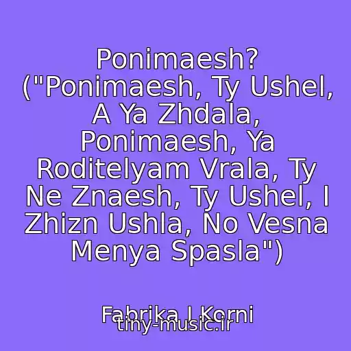 کاور آهنگ Ponimaesh? ("Ponimaesh, Ty Ushel, A Ya Zhdala, Ponimaesh, Ya Roditelyam Vrala, Ty Ne Znaesh, Ty Ushel, I Zhizn Ushla, No Vesna Menya Spasla") از Fabrika I Korni