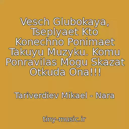 کاور آهنگ Vesch Glubokaya, Tseplyaet Kto Konechno Ponimaet Takuyu Muzyku. Komu Ponravilas Mogu Skazat Otkuda Ona!!! از Tariverdiev Mikael - Nara