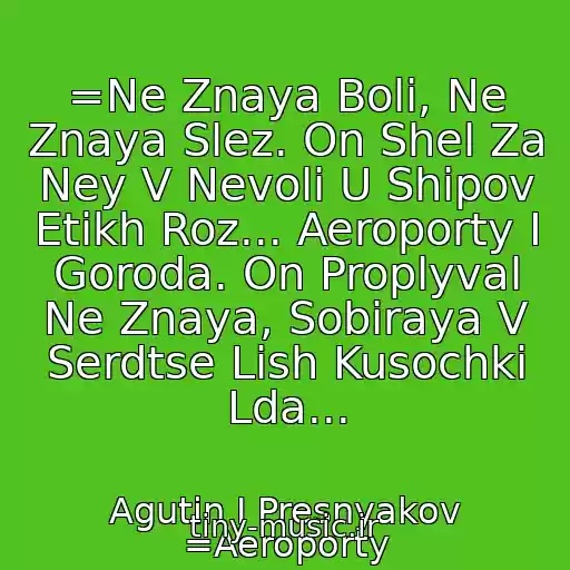 کاور آهنگ =Ne Znaya Boli, Ne Znaya Slez. On Shel Za Ney V Nevoli U Shipov Etikh Roz... Aeroporty I Goroda. On Proplyval Ne Znaya, Sobiraya V Serdtse Lish Kusochki Lda... از Agutin I Presnyakov =Aeroporty