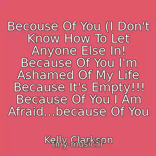 کاور آهنگ Becouse Of You (I Don't Know How To Let Anyone Else In! Because Of You I'm Ashamed Of My Life Because It's Empty!!! Because Of You I Am Afraid...because Of You از Kelly Clarkson