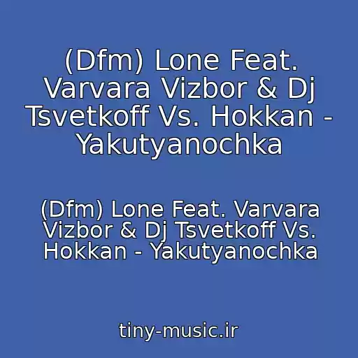 کاور آهنگ (Dfm) Lone Feat. Varvara Vizbor & Dj Tsvetkoff Vs. Hokkan - Yakutyanochka از (Dfm) Lone Feat. Varvara Vizbor & Dj Tsvetkoff Vs. Hokkan - Yakutyanochka