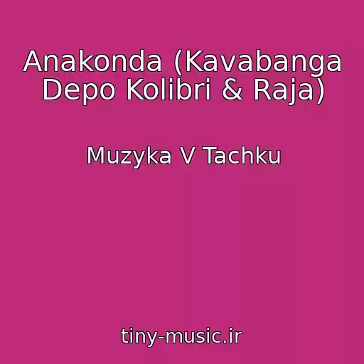 کاور آهنگ Anakonda (Kavabanga Depo Kolibri & Raja) از Muzyka V Tachku