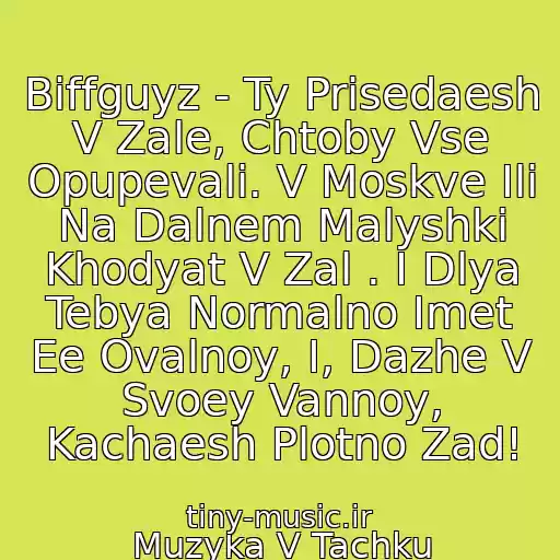 کاور آهنگ Biffguyz - Ty Prisedaesh V Zale, Chtoby Vse Opupevali. V Moskve Ili Na Dalnem Malyshki Khodyat V Zal . I Dlya Tebya Normalno Imet Ee Ovalnoy, I, Dazhe V Svoey Vannoy, Kachaesh Plotno Zad! از Muzyka V Tachku