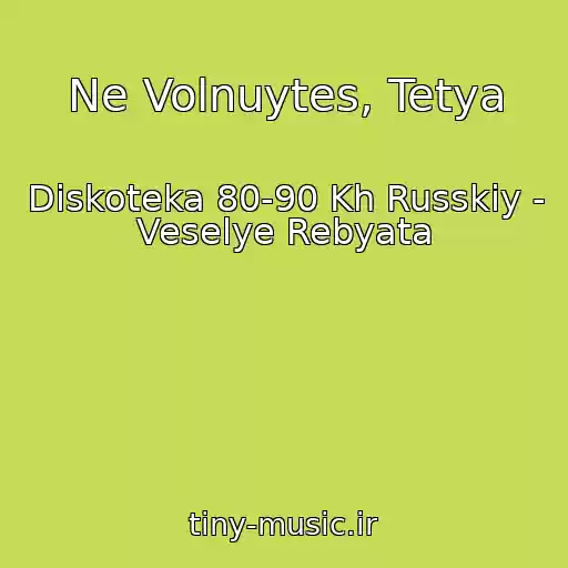 کاور آهنگ Ne Volnuytes, Tetya از Diskoteka 80-90 Kh Russkiy -  Veselye Rebyata