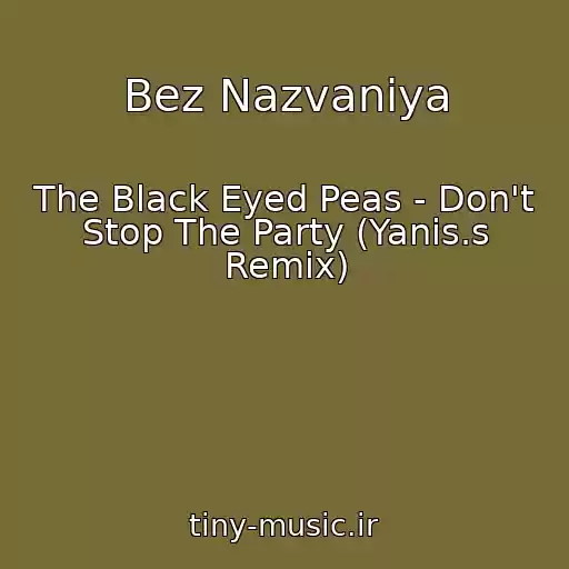 کاور آهنگ Bez Nazvaniya از The Black Eyed Peas - Don't Stop The Party (Yanis.s Remix)