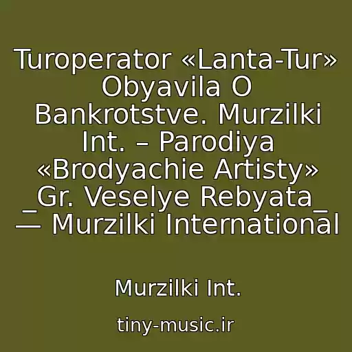 کاور آهنگ Turoperator «Lanta-Tur» Obyavila O Bankrotstve. Murzilki Int. – Parodiya «Brodyachie Artisty» _Gr. Veselye Rebyata_ — Murzilki International از Murzilki Int.