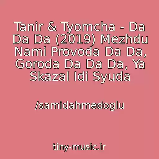کاور آهنگ Tanir & Tyomcha - Da Da Da (2019) Mezhdu Nami Provoda Da Da, Goroda Da Da Da, Ya Skazal Idi Syuda از /samidahmedoglu