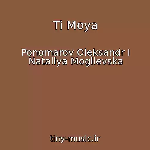 کاور آهنگ Ti Moya از Ponomarov Oleksandr І Natalіya Mogilevska