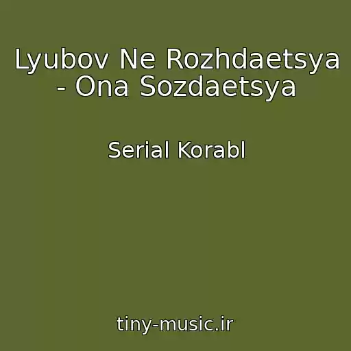 کاور آهنگ Lyubov Ne Rozhdaetsya - Ona Sozdaetsya از Serial Korabl