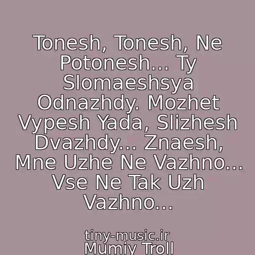 کاور آهنگ Tonesh, Tonesh, Ne Potonesh... Ty Slomaeshsya Odnazhdy. Mozhet Vypesh Yada, Slizhesh Dvazhdy... Znaesh, Mne Uzhe Ne Vazhno... Vse Ne Tak Uzh Vazhno... از Mumiy Troll