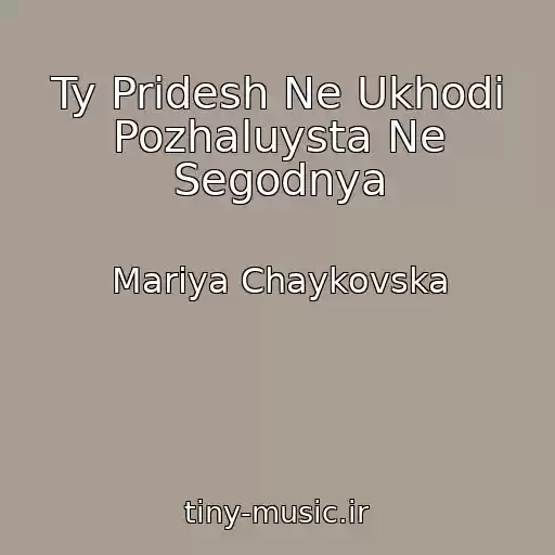 کاور آهنگ Ty Pridesh Ne Ukhodi Pozhaluysta Ne Segodnya از Marіya Chaykovska
