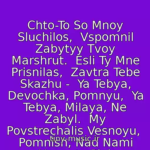 کاور آهنگ Chto-To So Mnoy Sluchilos,  Vspomnil Zabytyy Tvoy Marshrut.  Esli Ty Mne Prisnilas,  Zavtra Tebe Skazhu -  Ya Tebya, Devochka, Pomnyu,  Ya Tebya, Milaya, Ne Zabyl.  My Povstrechalis Vesnoyu,  Pomnish, Nad Nami Mesyats Plyl. از Vasyuta Sergey
