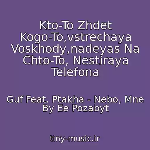 کاور آهنگ Kto-To Zhdet Kogo-To,vstrechaya Voskhody,nadeyas Na Chto-To, Nestiraya Telefona از Guf Feat. Ptakha - Nebo, Mne By Ee Pozabyt