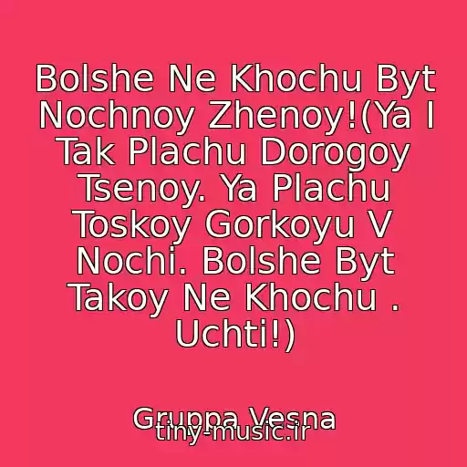 کاور آهنگ Bolshe Ne Khochu Byt Nochnoy Zhenoy!(Ya I Tak Plachu Dorogoy Tsenoy. Ya Plachu Toskoy Gorkoyu V Nochi. Bolshe Byt Takoy Ne Khochu . Uchti!) از Gruppa Vesna