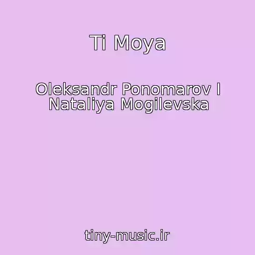 کاور آهنگ Ti Moya از Oleksandr Ponomarov І Natalіya Mogilevska
