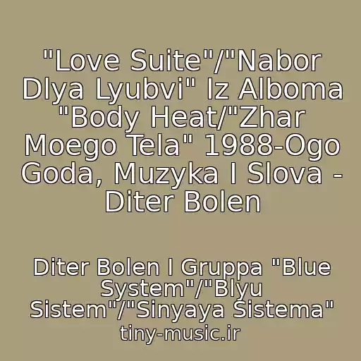 کاور آهنگ "Love Suite"/"Nabor Dlya Lyubvi" Iz Alboma "Body Heat/"Zhar Moego Tela" 1988-Ogo Goda, Muzyka I Slova - Diter Bolen از Diter Bolen I Gruppa "Blue System"/"Blyu Sistem"/"Sinyaya Sistema"