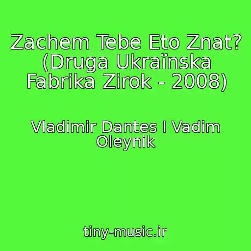 کاور آهنگ Zachem Tebe Eto Znat? (Druga Ukraїnska Fabrika Zіrok - 2008) از Vladimir Dantes I Vadim Oleynik