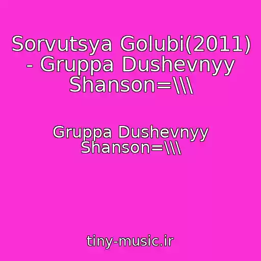 کاور آهنگ Sorvutsya Golubi(2011)   - Gruppa Dushevnyy Shanson=\\\ از Gruppa Dushevnyy Shanson=\\\