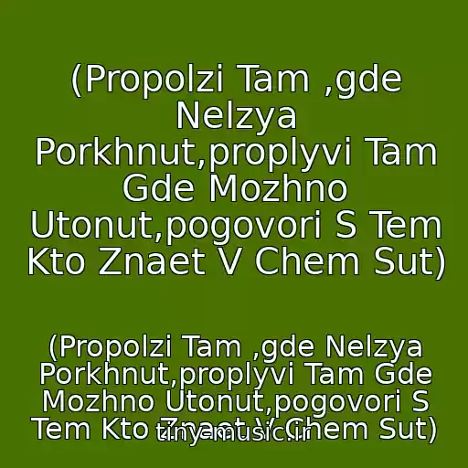 کاور آهنگ (Propolzi Tam ,gde Nelzya Porkhnut,proplyvi Tam Gde Mozhno Utonut,pogovori S Tem Kto Znaet V Chem Sut) از (Propolzi Tam ,gde Nelzya Porkhnut,proplyvi Tam Gde Mozhno Utonut,pogovori S Tem Kto Znaet V Chem Sut)