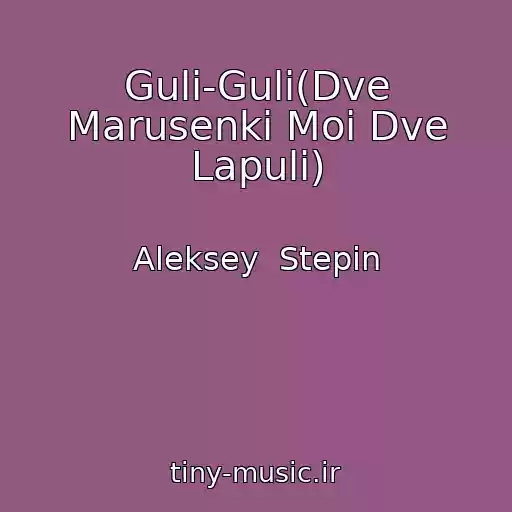 کاور آهنگ Guli-Guli(Dve Marusenki Moi Dve Lapuli) از Aleksey  Stepin