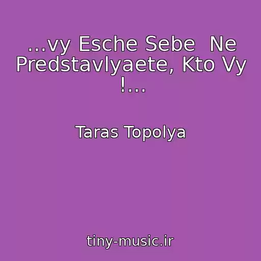 کاور آهنگ ...vy Esche Sebe  Ne Predstavlyaete, Kto Vy !... از Taras Topolya