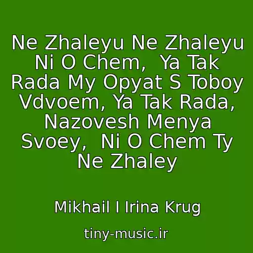 کاور آهنگ Ne Zhaleyu Ne Zhaleyu Ni O Chem,  Ya Tak Rada My Opyat S Toboy Vdvoem, Ya Tak Rada, Nazovesh Menya Svoey,  Ni O Chem Ty Ne Zhaley از Mikhail I Irina Krug
