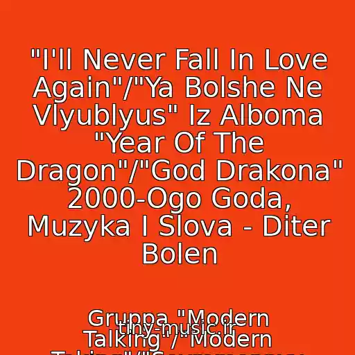 کاور آهنگ "I'll Never Fall In Love Again"/"Ya Bolshe Ne Vlyublyus" Iz Alboma "Year Of The Dragon"/"God Drakona" 2000-Ogo Goda, Muzyka I Slova - Diter Bolen از Gruppa "Modern Talking"/"Modern Toking"/"Sovremennyy Razgovor": Tomas Anders, Diter Bolen