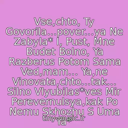 کاور آهنگ Vse,chto, Ty Govorila...pover...ya Ne Zabyla* I, Pust, Mne Budet Bolno, Ya Razberus Potom Sama Ved,mam... Ya,ne Vinovata,chto...tak... Silno Vlyubilas*ves Mir Perevernulsya,kak Po Nemu Skhozhu S Uma Ya* از Zhenya Malakhova-Mama
