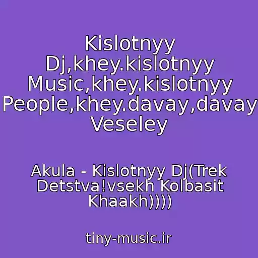 کاور آهنگ Kislotnyy Dj,khey.kislotnyy Music,khey.kislotnyy People,khey.davay,davay Veseley از Akula - Kislotnyy Dj(Trek Detstva!vsekh Kolbasit Khaakh))))