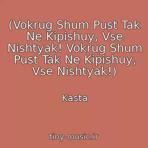 کاور آهنگ (Vokrug Shum Pust Tak Ne Kipishuy, Vse Nishtyak! Vokrug Shum Pust Tak Ne Kipishuy, Vse Nishtyak!) از Kasta